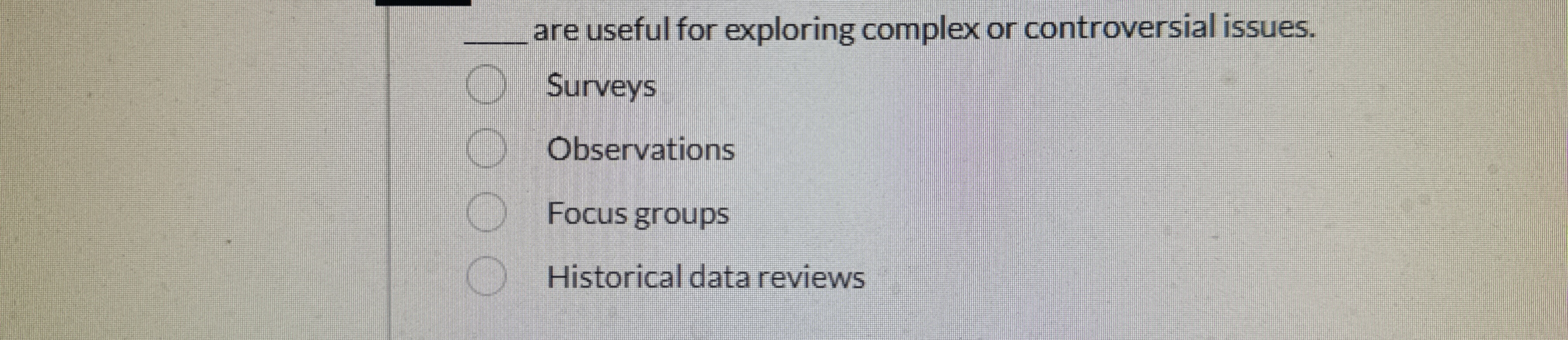  are useful for exploring complex or controversial issues. Surveys Observations Focus
