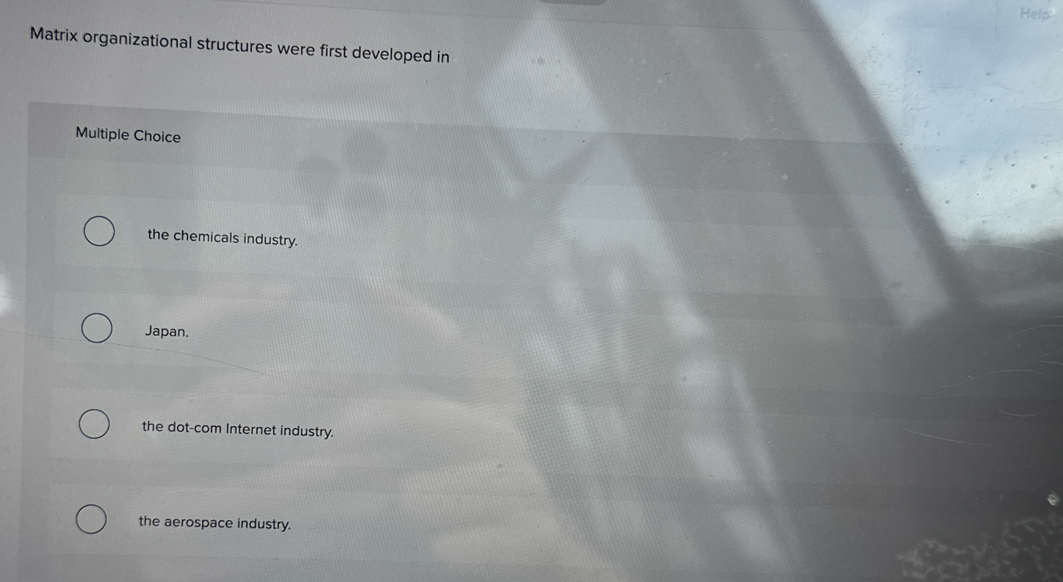  Matrix organizational structures were first developed in Help? Multiple Choice the