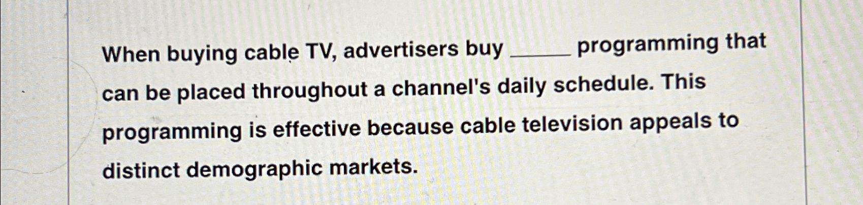  When buying cable TV, advertisers buy q, programming that can be