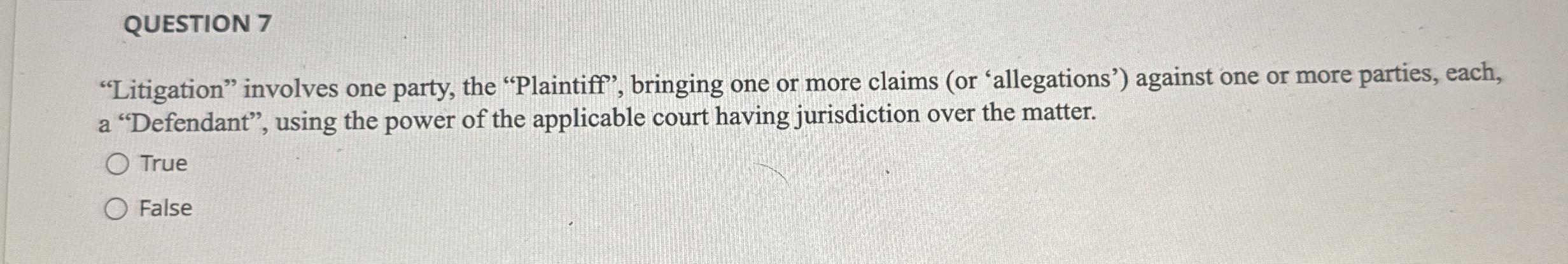  QUESTION 7 "Litigation" involves one party, the "Plaintiff", bringing one or