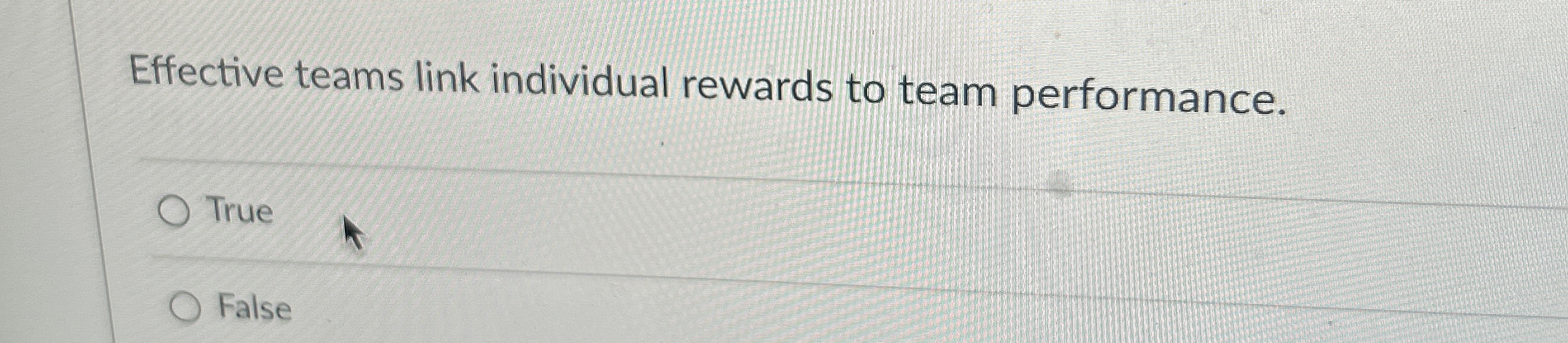  Effective teams link individual rewards to team performance. True False 