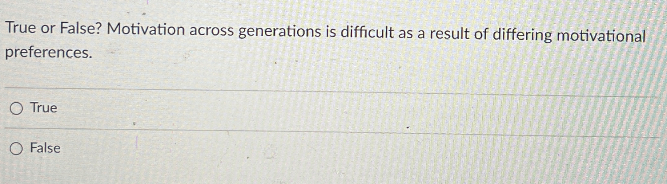  True or False? Motivation across generations is difficult as a result