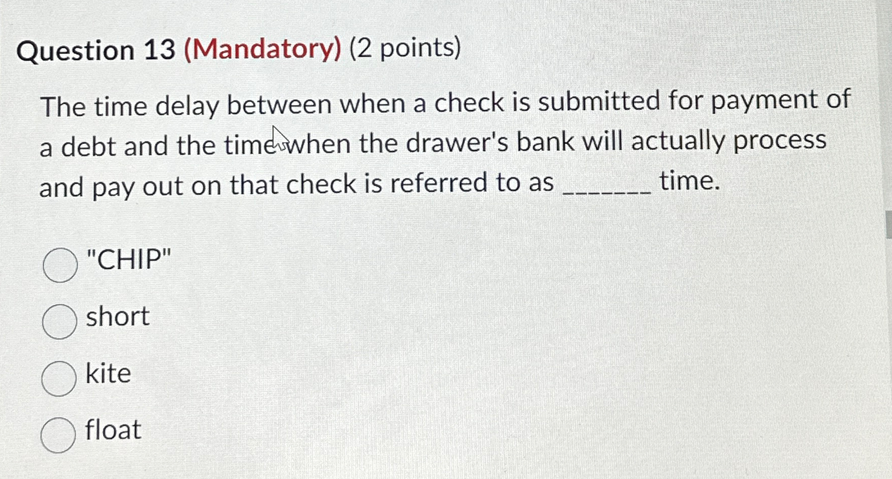  Question 13(Mandatory)(2 points) The time delay between when a check is