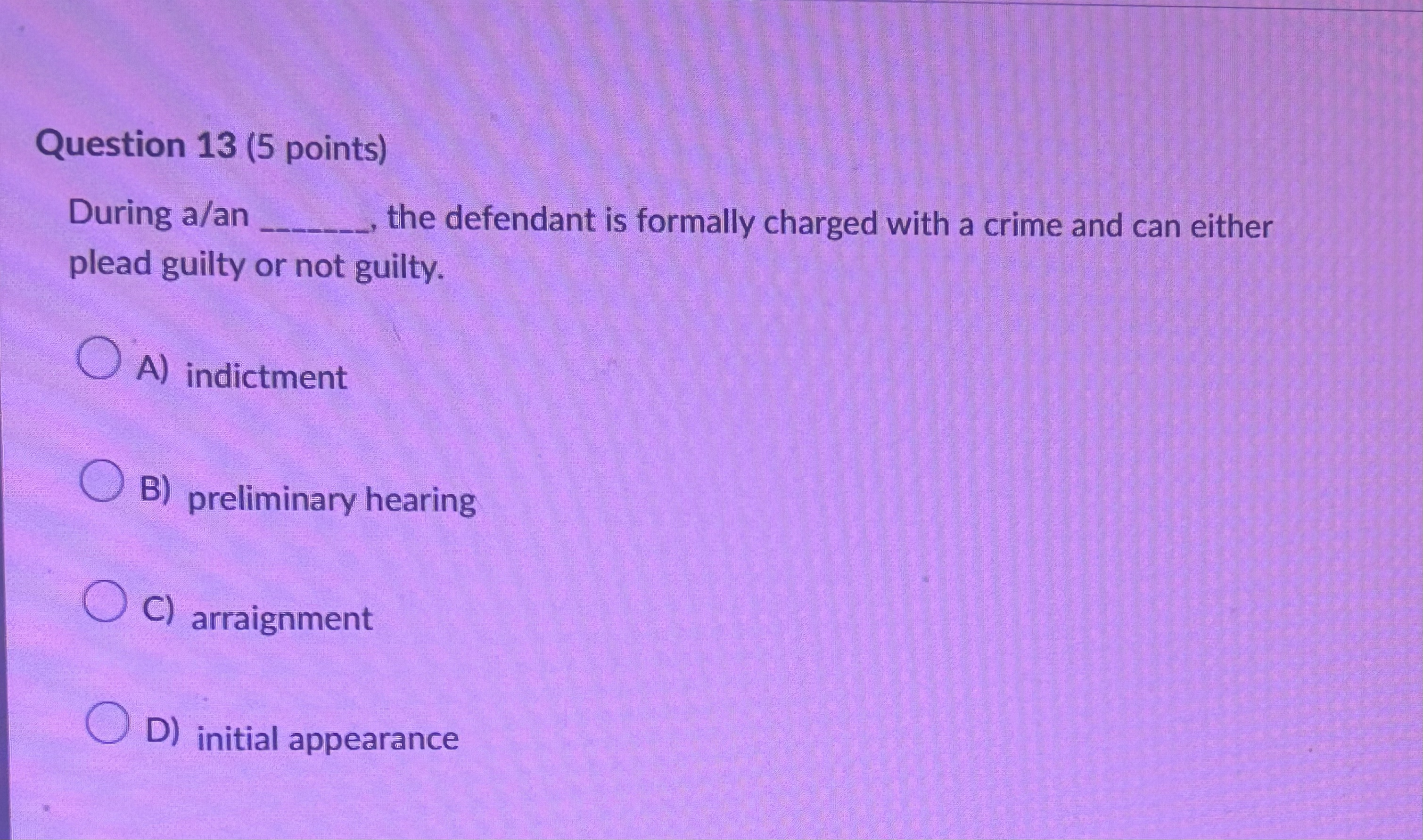  Question 13(5 points) During a/an the defendant is formally charged with
