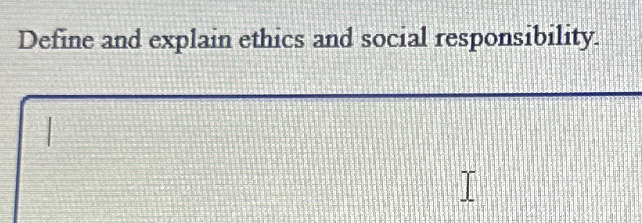  Define and explain ethics and social responsibility. 