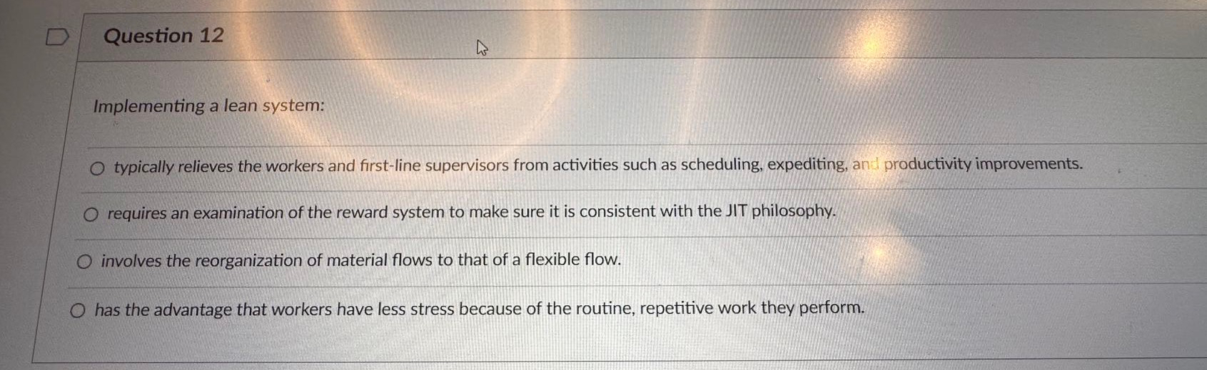  Question 12 Implementing a lean system: typically relieves the workers and