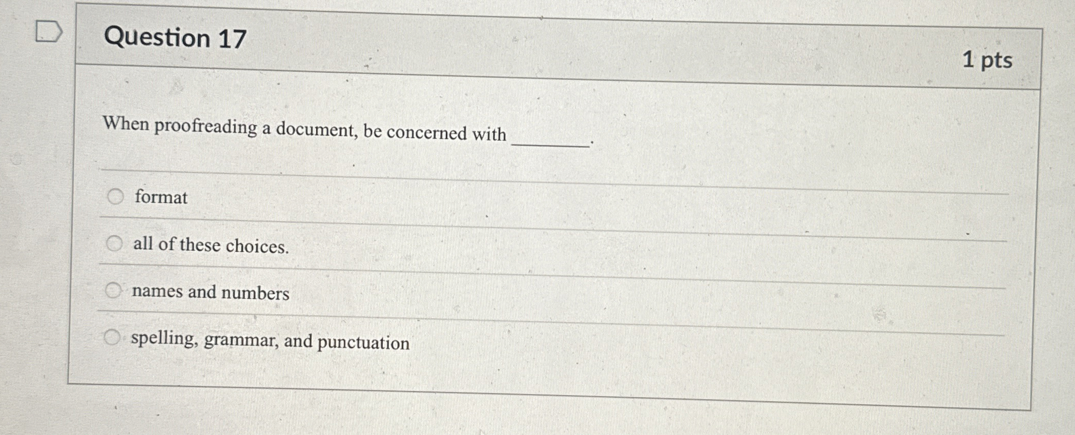  Question 17 1 pts When proofreading a document, be concerned with