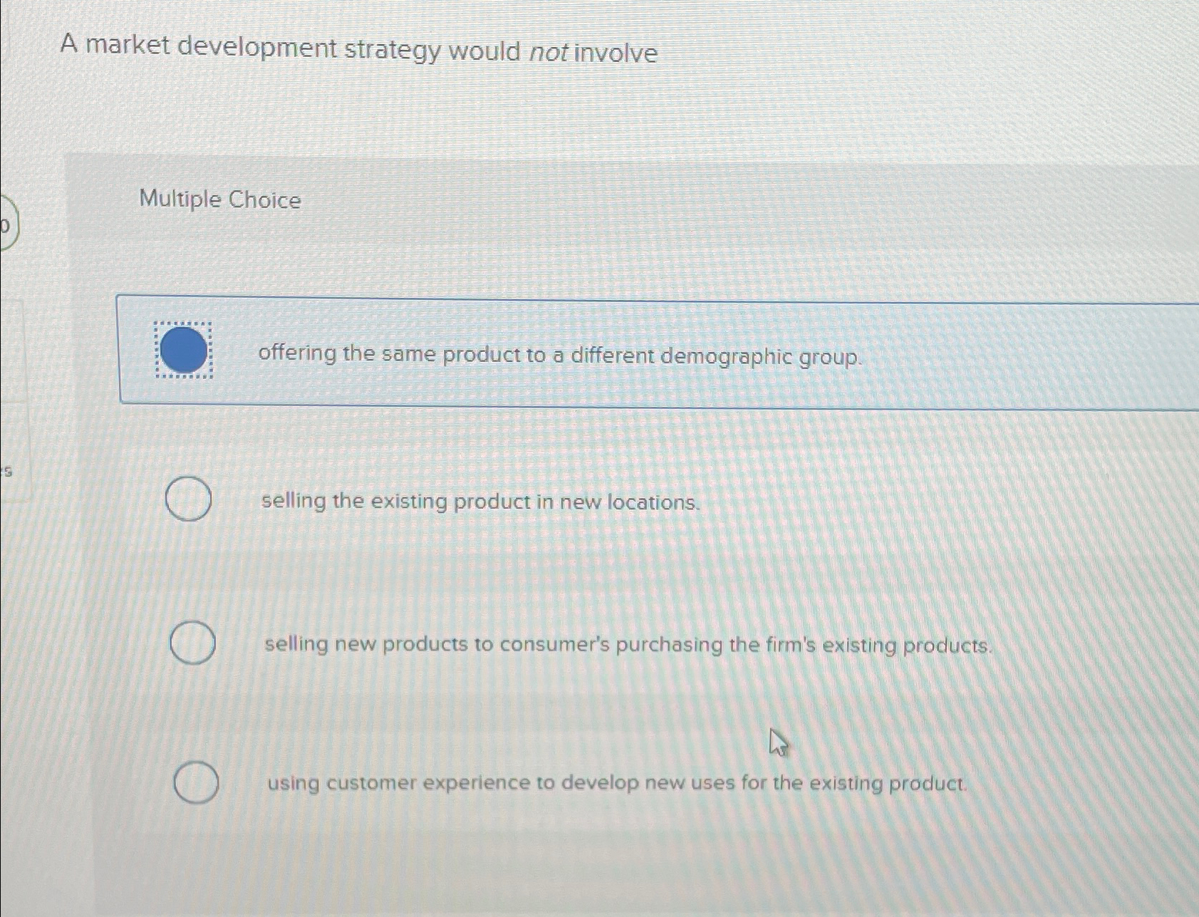  A market development strategy would not involve Multiple Choice offering the