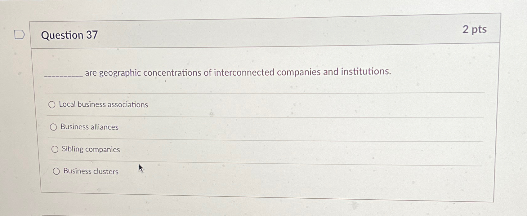  Question 37 2pts are geographic concentrations of interconnected companies and institutions.