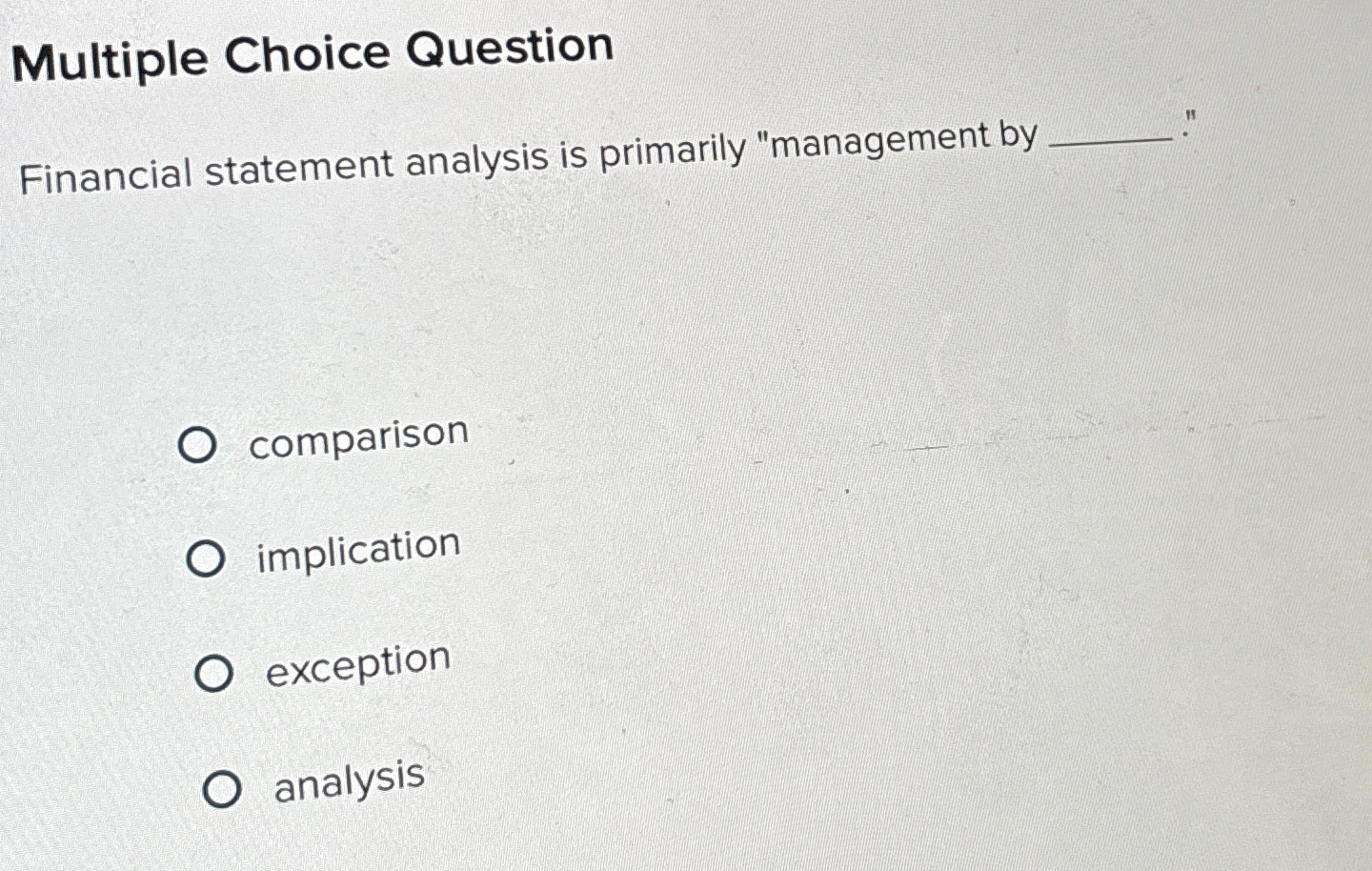  Multiple Choice Question Financial statement analysis is primarily "management by comparison