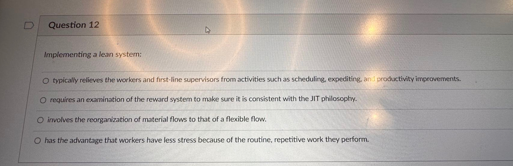  Question 12 Implementing a lean system: typically relieves the workers and