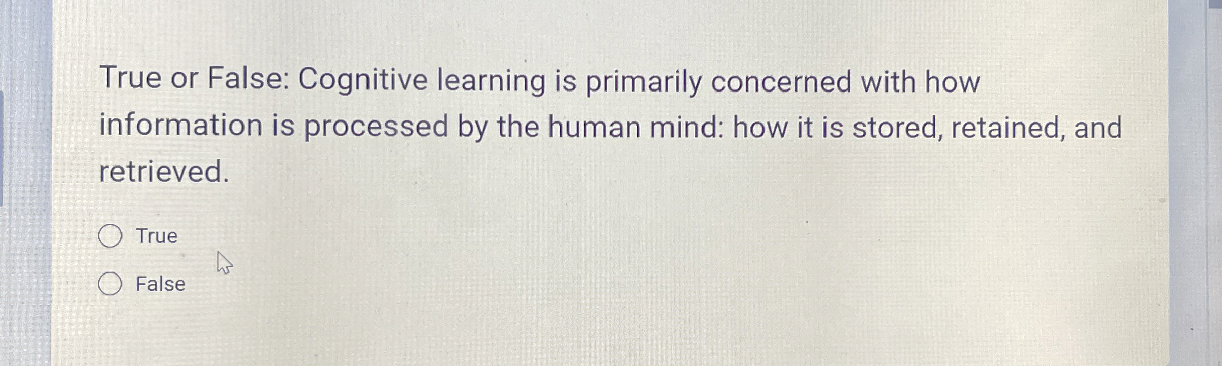  True or False: Cognitive learning is primarily concerned with how information