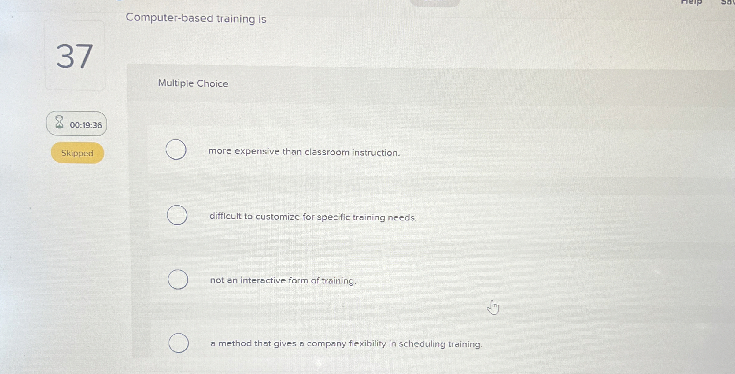  Computer-based training is 37 Multiple Choice 00:19:36 more expensive than classroom