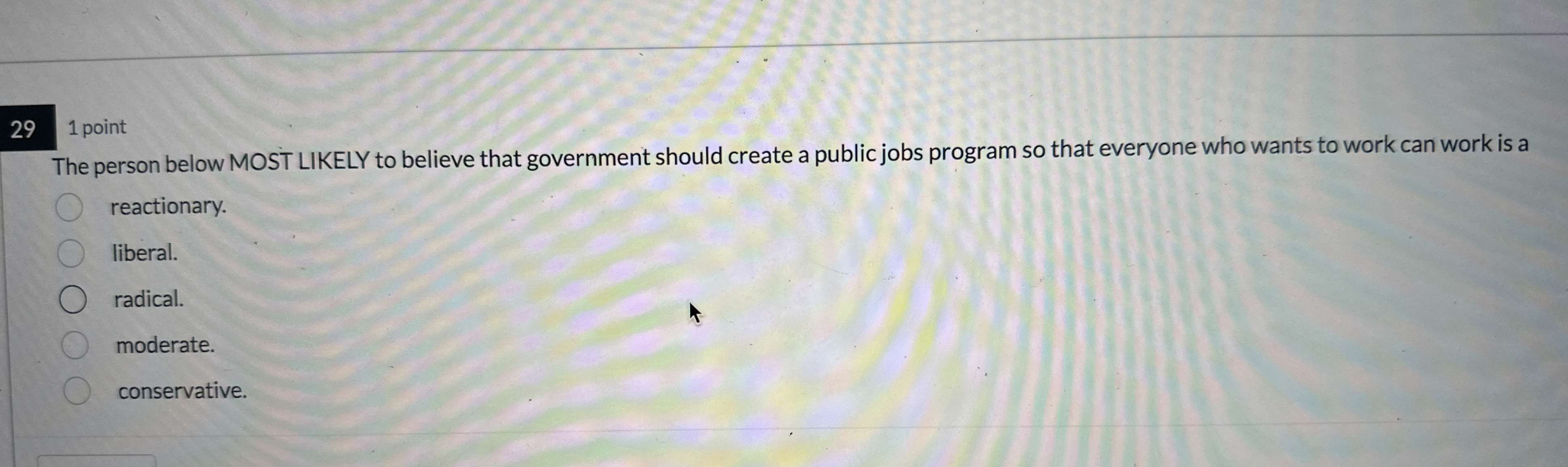  29 1 point The person below MOST LIKELY to believe that