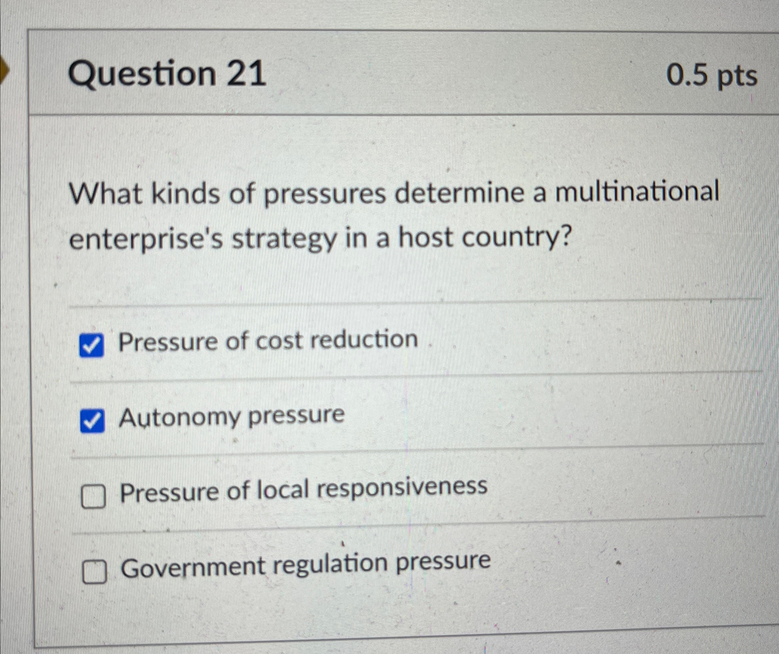 Question 21 0.5pts What kinds of pressures determine a multinational enterprise's