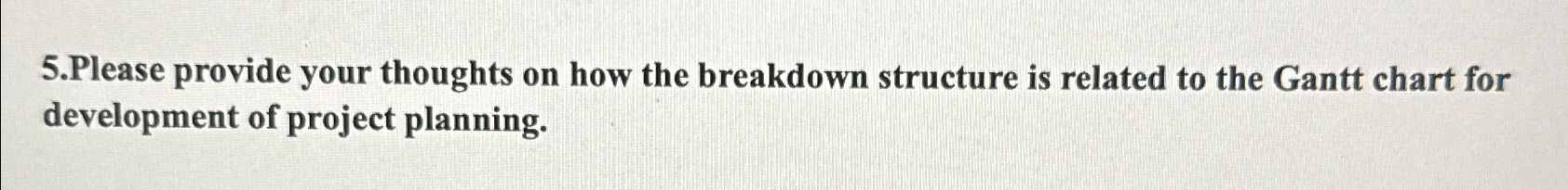  5.Please provide your thoughts on how the breakdown structure is related