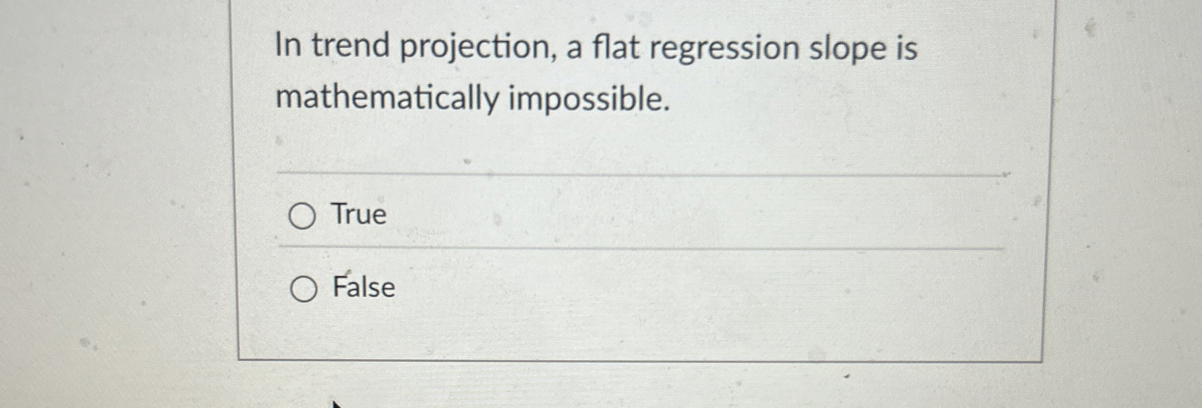  In trend projection, a flat regression slope is mathematically impossible. True