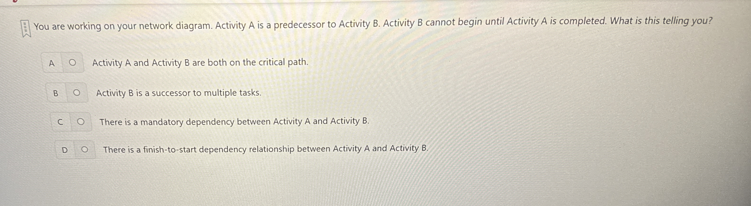  You are working on your network diagram. Activity A is a