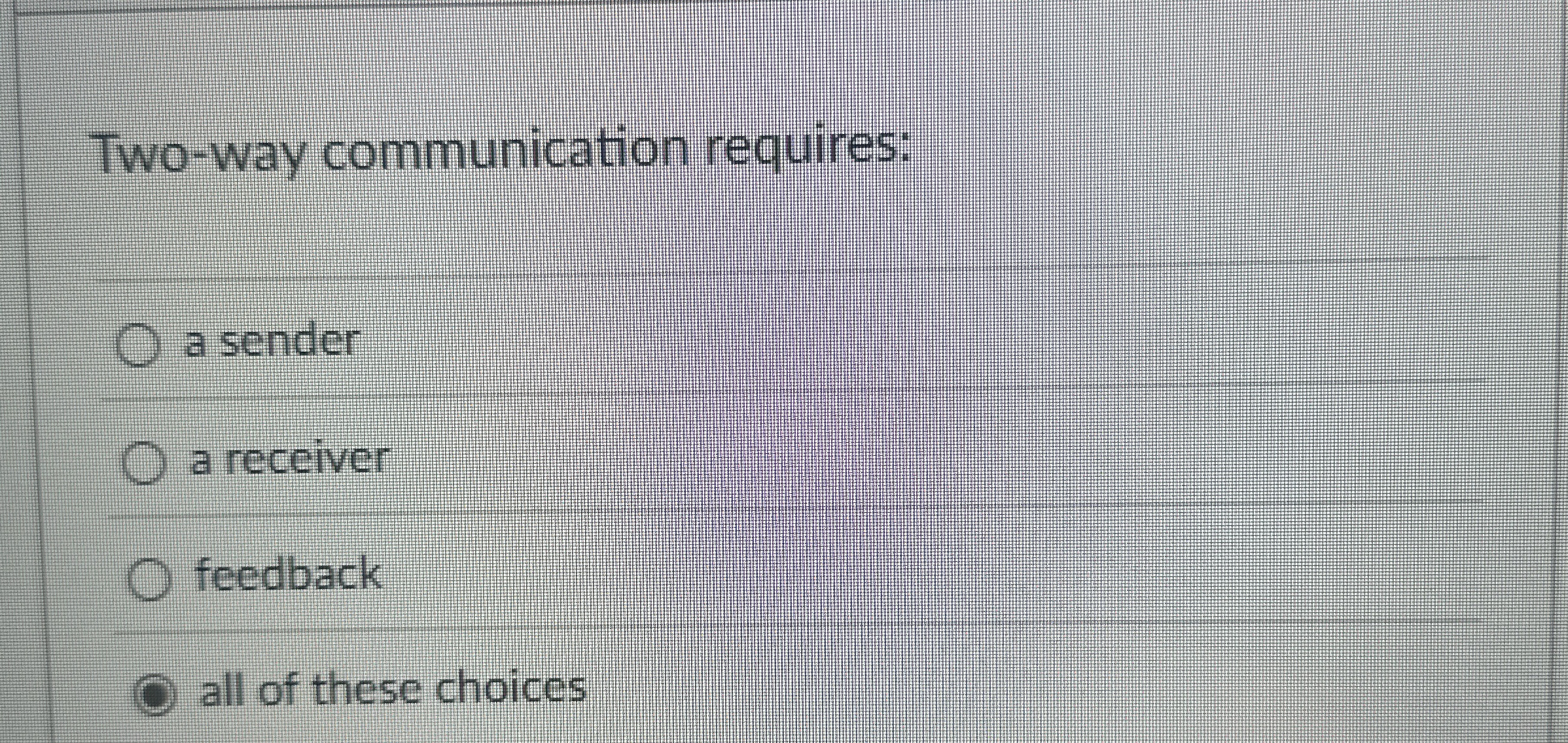 Two-way communication requires: a sender a receiver feedback all of these