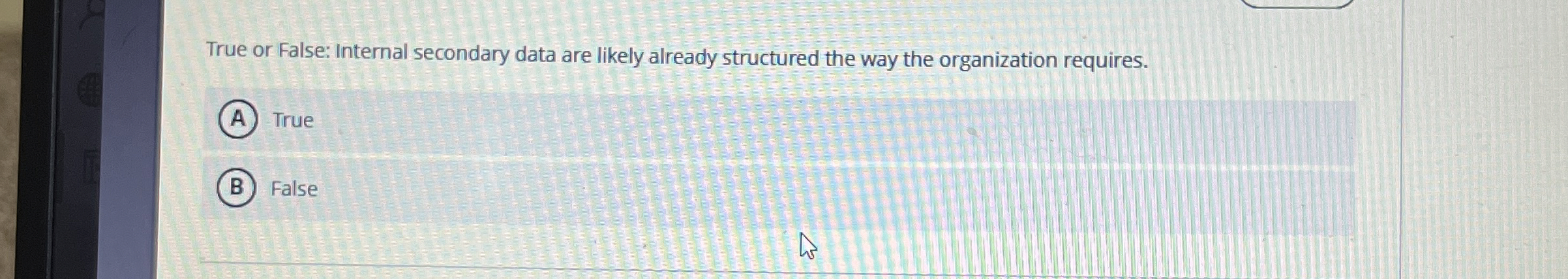  True or False: Internal secondary data are likely already structured the