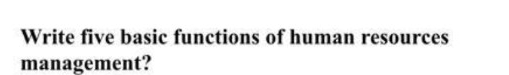 Write five basic functions of human resources management? 