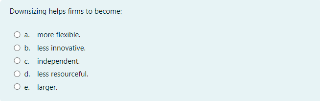 Downsizing helps firms to become:a. more flexible.b. less innovative.c. independent.d. less