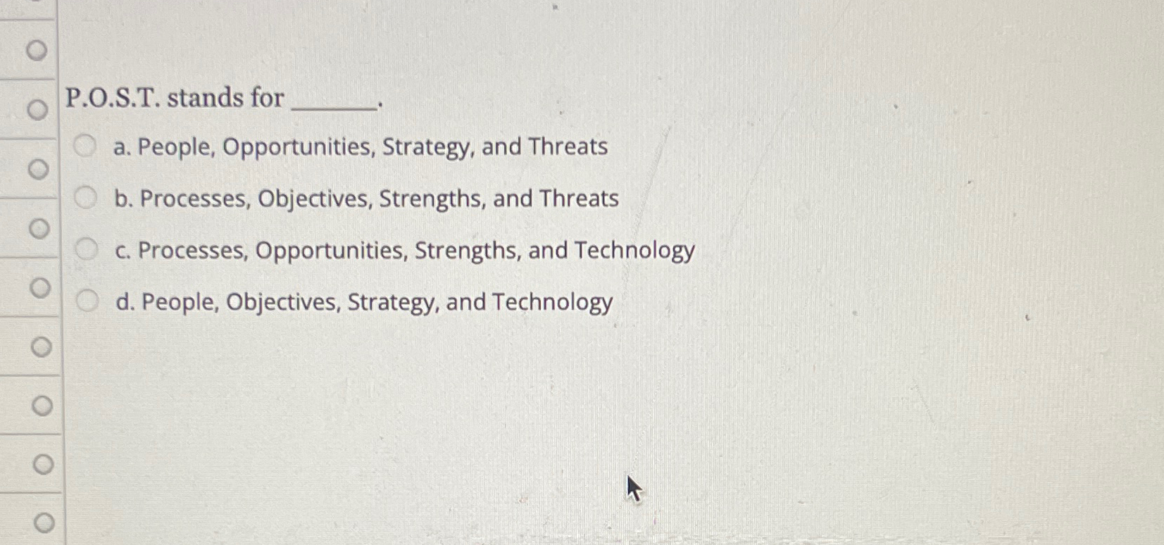  P.O.S.T. stands for a. People, Opportunities, Strategy, and Threats b. Processes,