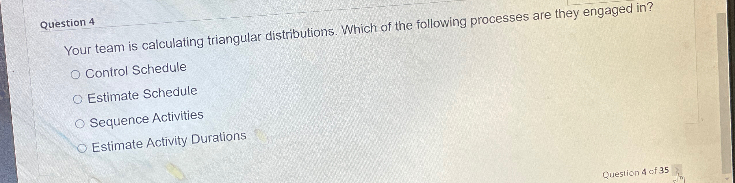  Question 4 Your team is calculating triangular distributions. Which of the
