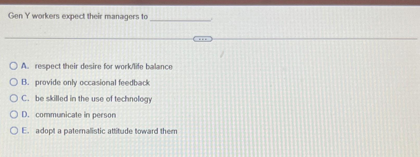  Gen Y workers expect their managers to A. respect their desire