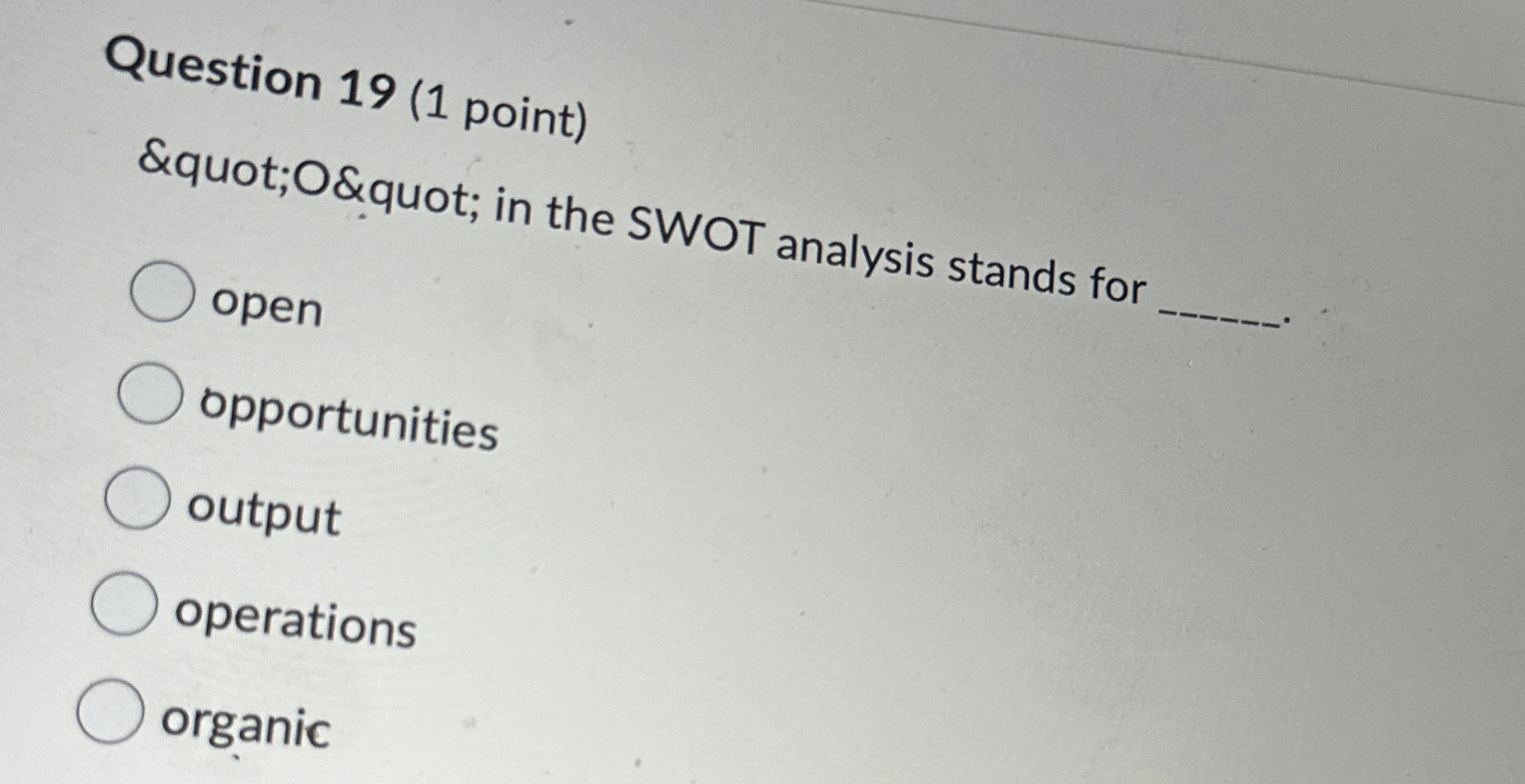  Question 19(1 point) "O" in the SWOT analysis stands for q,