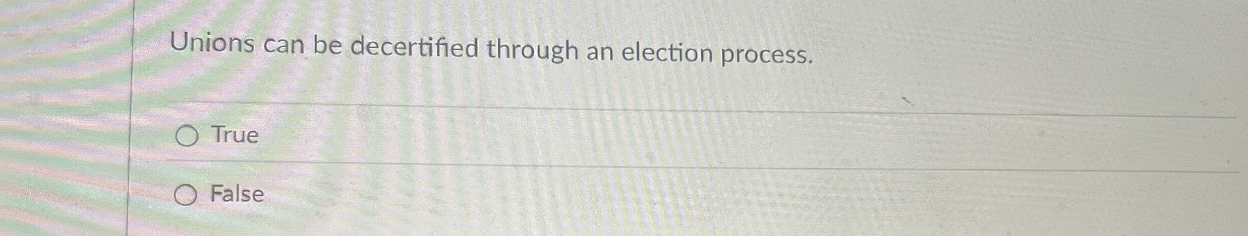  Unions can be decertified through an election process. True False 