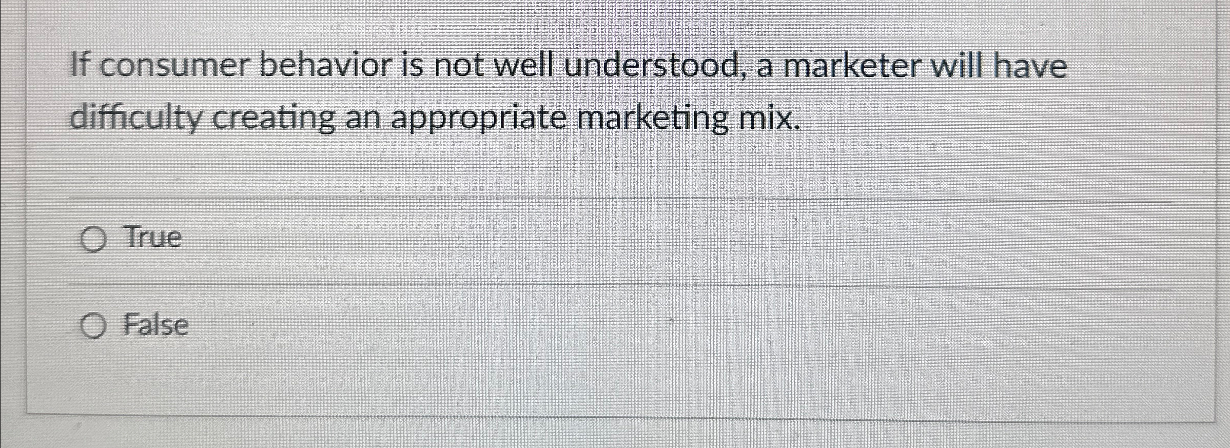  If consumer behavior is not well understood, a marketer will have