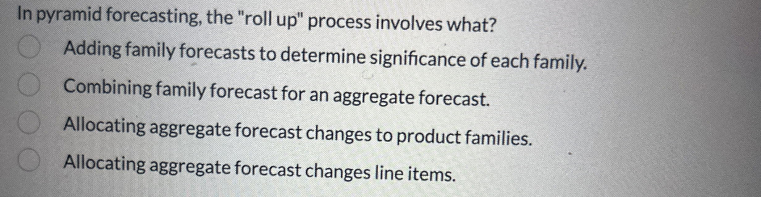  In pyramid forecasting, the "roll up" process involves what? Adding family
