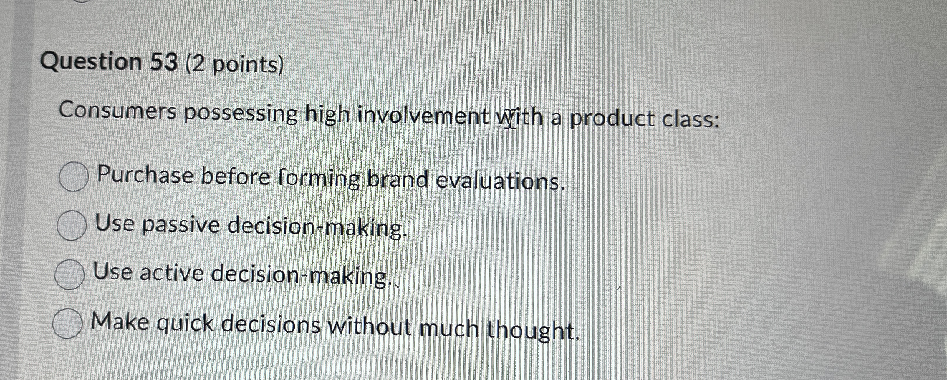  Question 53(2 points) Consumers possessing high involvement wiith a product class: