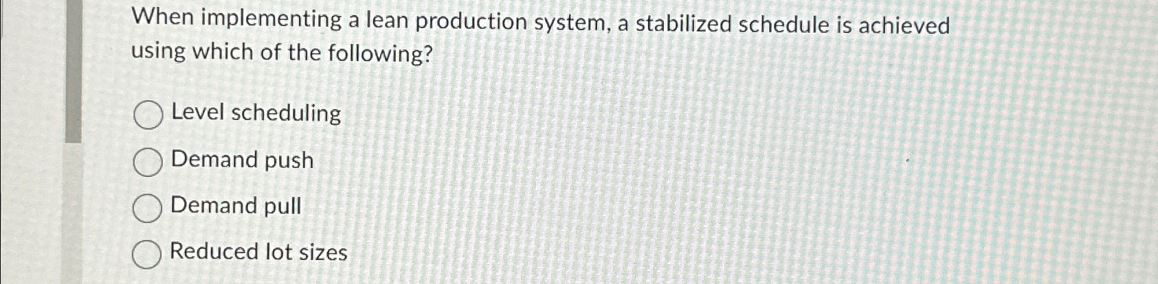  When implementing a lean production system, a stabilized schedule is achieved