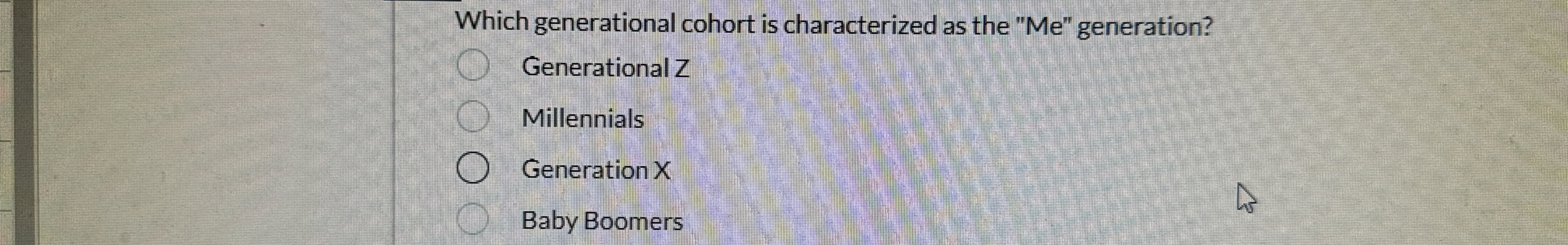  Which generational cohort is characterized as the "Me" generation? Generational Z