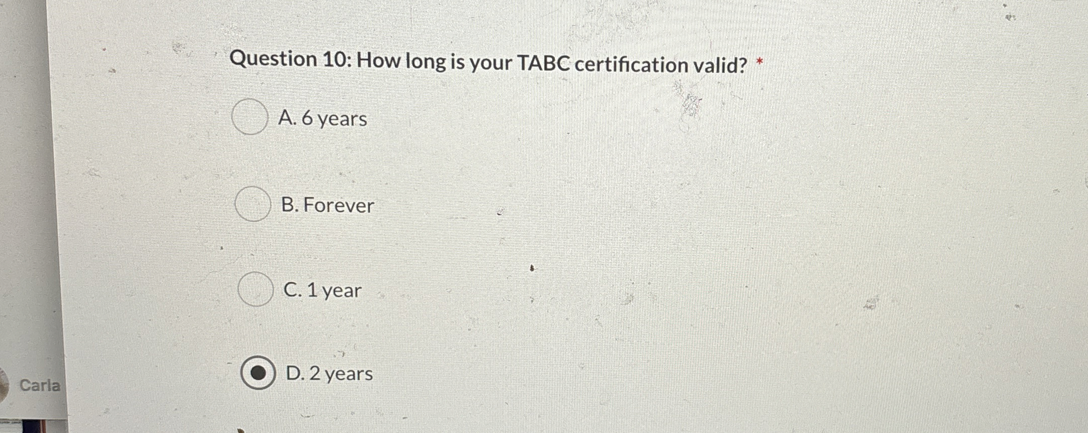  Question 10: How long is your TABC certification valid? * A.6