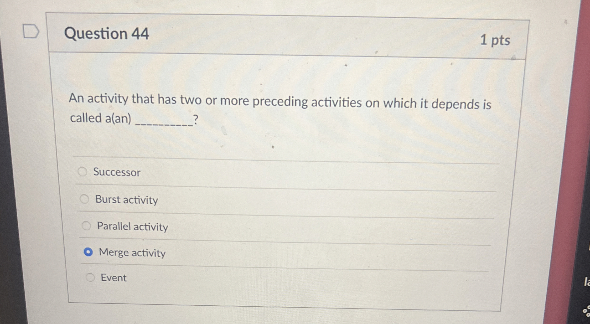  Question 44 1 pts An activity that has two or more