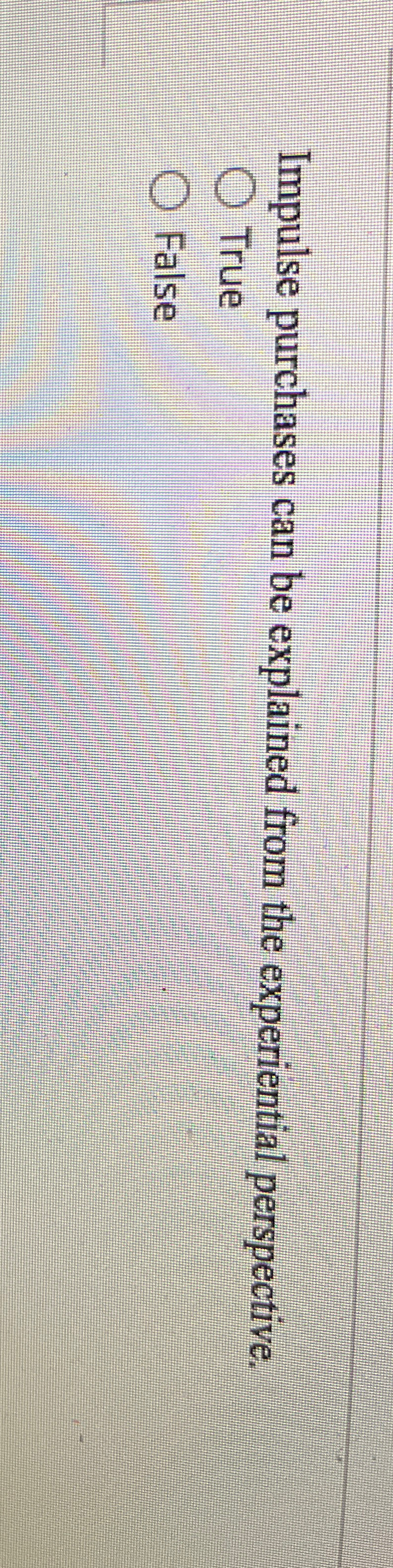  Impulse purchases can be explained from the experiential perspective. True False