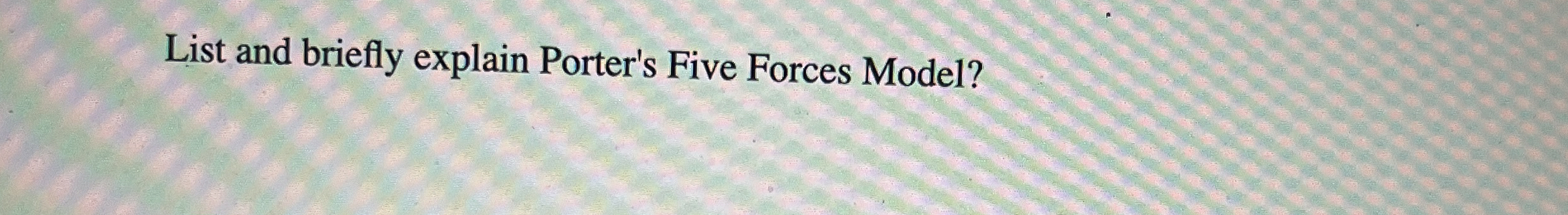  List and briefly explain Porter's Five Forces Model? 