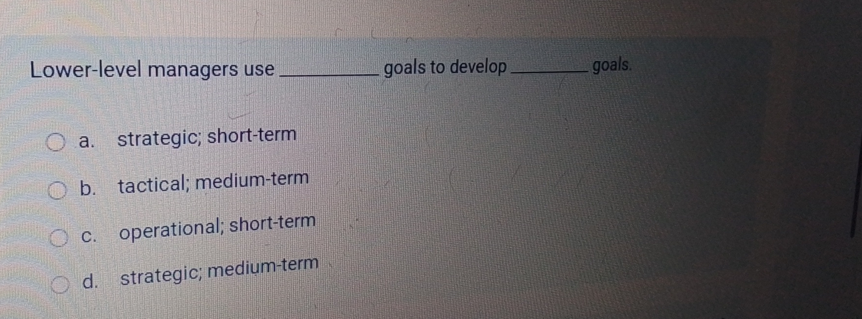  Lower-level managers use goals to develop goals. a. strategic; short-term b.