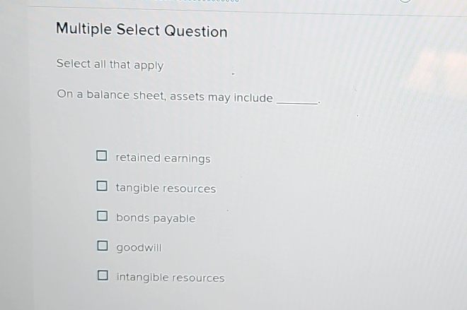  Multiple Select Question Select all that apply On a balance sheet,