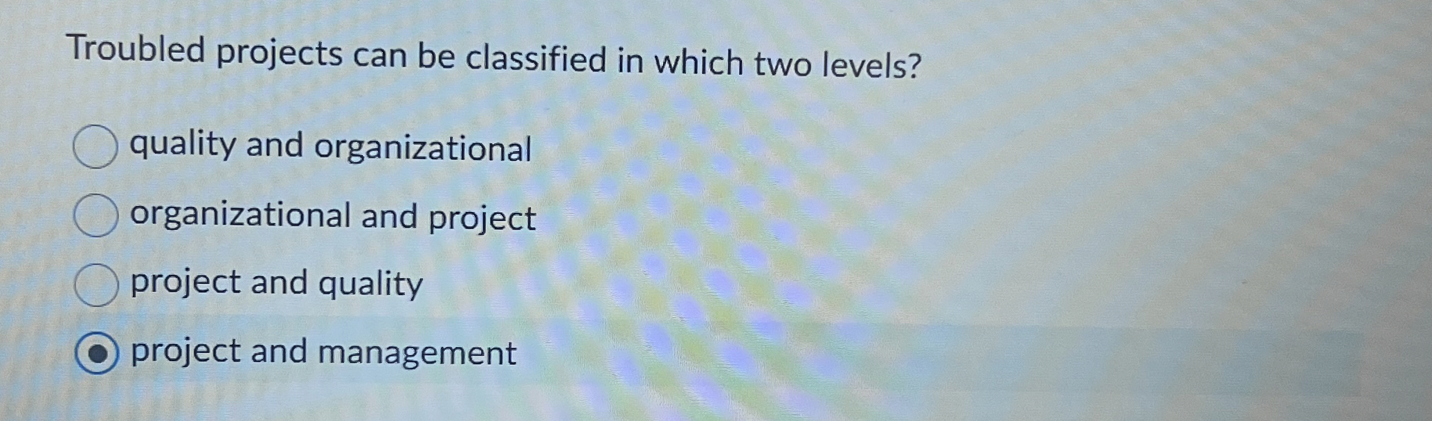  Troubled projects can be classified in which two levels? quality and