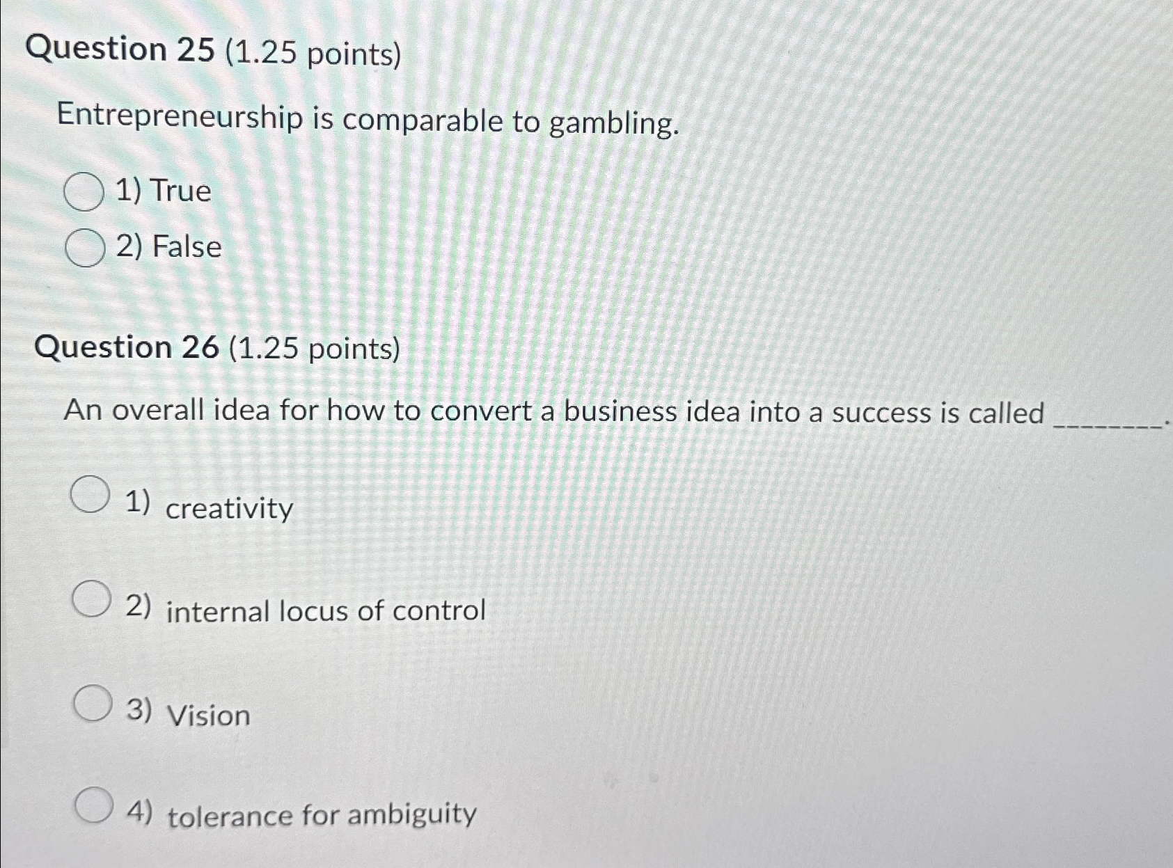  Question 25(1.25 points) Entrepreneurship is comparable to gambling. True False Question