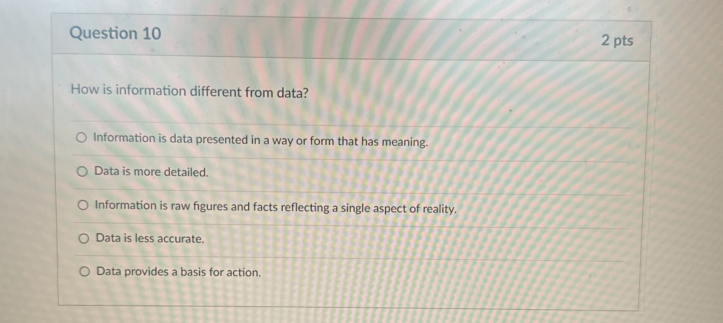  Question 10 2 pts How is information different from data? Information