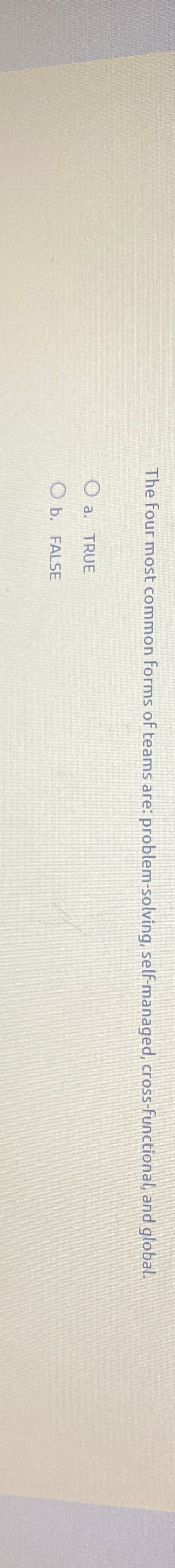  The four most common forms of teams are: problem-solving, self-managed, cross-functional,