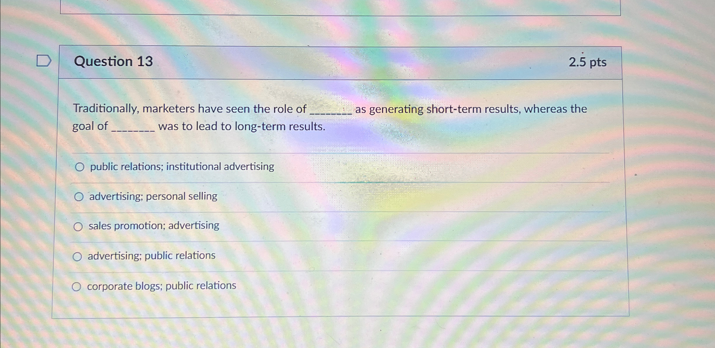  Question 13 2.5pts Traditionally, marketers have seen the role of q,