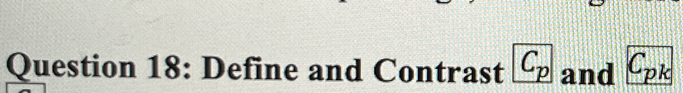  Question 18: Define and Contrast Cp and Cpk 