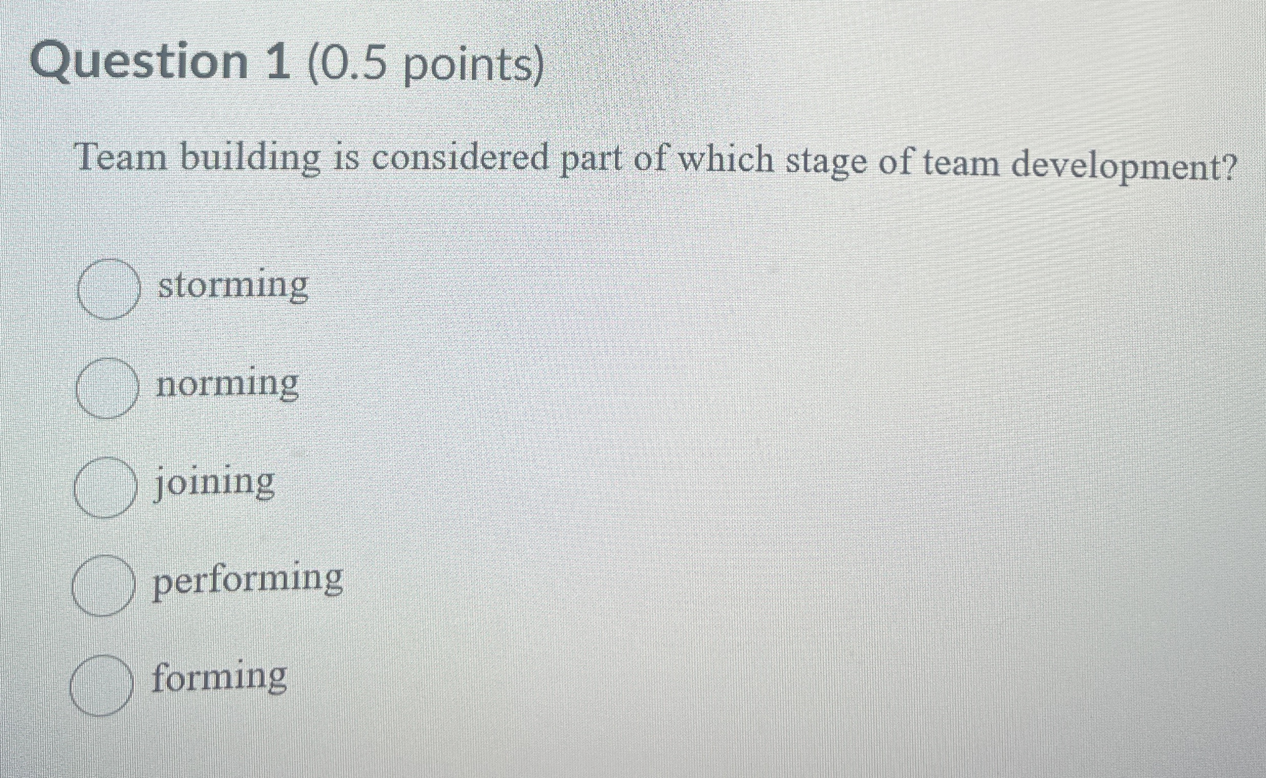  Question 1(0.5 points) Team building is considered part of which stage