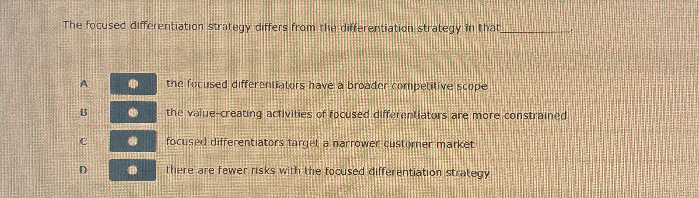  The focused differentiation strategy differs from the differentiation strategy in tha